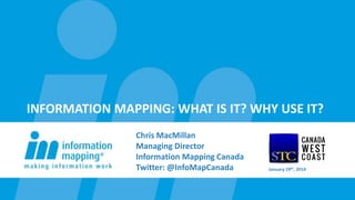 INFORMATION MAPPING: WHAT IS IT? WHY USE IT?
Chris MacMillan
Managing Director
Information Mapping Canada
Twitter: @InfoMapCanada January 29th, 2014
 