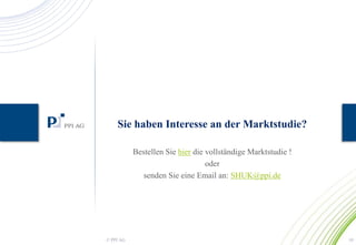 Sie haben Interesse an der Marktstudie? 
Bestellen Sie hier die vollständige Marktstudie ! 
oder 
senden Sie eine Email an: SHUK@ppi.de 
© PPI AG 10 
 