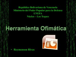 • Reymenson Rivas
República Bolivariana de Venezuela
Ministerio del Poder Popular para la Defensa
UNEFA
Núcleo – Los Teques
 