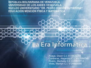 REPÚBLICA BOLIVARIANA DE VENEZUELA
UNIVERSIDAD DE LOS ANDES VENEZUELA
NÚCLEO UNIVERSITARIO “DR. PEDRO RINCÓN GUTIÉRREZ”
EDUCACIÓN MENCIÓN FÍSICA Y MATEMÁTICA




                          Anaya, Dixon C.I. V-19676356
                          Contreras, Alejandro C.I. V-17084740
                          Rivero, Marbelis C.I. V-20628112
                          Vivas, Marilyn C.I. V-24693090
 
