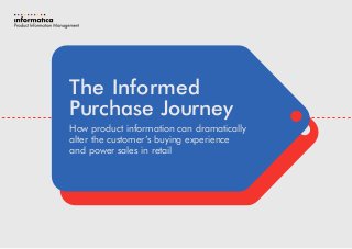 The Informed
Purchase Journey
How product information can dramatically
alter the customer’s buying experience
and power sales in retail
 
