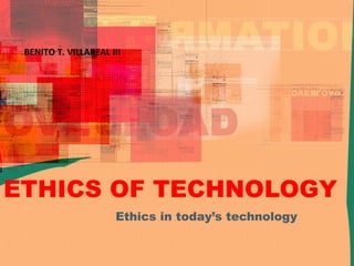 ETHICS OF TECHNOLOGY
Ethics in today’s technology
BENITO T. VILLAREAL III
 