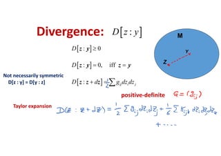 Divergence:  :D z y
 
 
 
: 0
: 0, iff
: ij i j
D
D
D d g dz dz

 
  
z y
z y z y
z z z
positive‐definite
Y
Z
M
Not necessarily symmetric
D[z : y] = D[y : z]
Taylor expansion
 