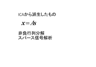 ICAから派生したもの
非負行列分解
スパース信号解析
Ax s
 