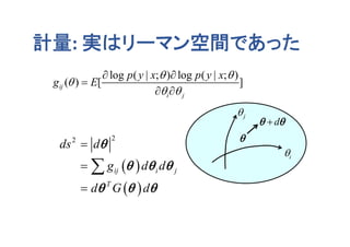 計量: 実はリーマン空間であった
 
 
22
ij i j
T
ds d
g d d
d G d





  
  
j

i
d 
log ( | ; ) log ( | ; )
( ) [ ]ij
i j
p y x p y x
g E
 

 
 

 
 