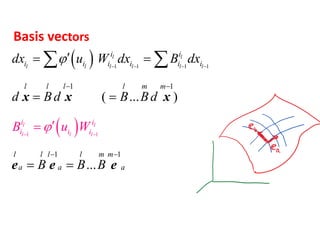 Basis vectors
 
 
1 1 1 1
1 1
1 1
1 1
( ... )
...
l l
l
l l
l l l
l l l l l
i i
i i i i i i
l l l l m m
l l l
i i
i
l m m
a
i i
a a
dx u W dx B dx
d Bd B Bd
B B B
B u W


  


 
 
 

 
 
 
x x x
e e e
 