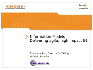 Information Models
Delivering agile, high impact BI


Ehtisham Rao, Director BI/Billing
Mobilink, Pakistan
 