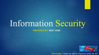 Information Security
PREPARED BY: MEET SONI
Technology “what we use to improve what we do”
 
