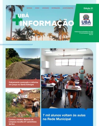 Publicação da Prefeitura de Ubá
01 de Fevereiro de 2019
Ano 01
7 mil alunos voltam às aulas
na Rede Municipal
Calçamento avançado e reforma
em praça no Santa Edwiges
Contra o Aedes: Mutirão de
Limpeza recolhe 07 caminhões
de lixo
Edição 21
 