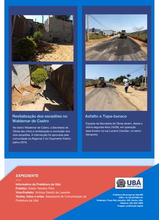 Revitalização dos escadões no
Waldemar de Castro
Asfalto e Tapa-buraco
Equipes da Secretaria de Obras atuam, desde a
última segunda-feira (16/09), em operação
tapa-buraco na rua Luciano Candian, no bairro
Aeroporto.
No bairro Wlademar de Castro, a Secretaria de
Obras deu início à revitalização e conclusão dos
dois escadões. A intervenção foi aprovada pela
comunidade na Regional 2 do Orçamento Partici-
pativo 2019.
 