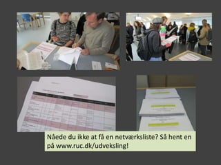 Nåede du ikke at få en netværksliste? Så hent en
på www.ruc.dk/udveksling!
 