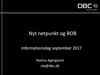 Nyt netpunkt og BOB
Nanna Agergaard
nla@dbc.dk
Informationsdag september 2017
 