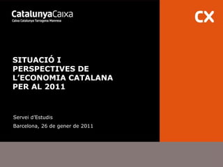 SITUACIÓ I PERSPECTIVES DE L’ECONOMIA CATALANA PER AL 2011 Servei d’Estudis Barcelona, 26 de gener de 2011 