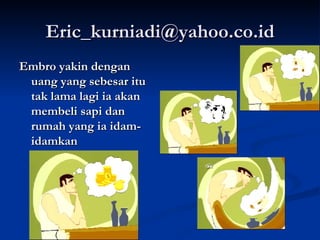 [email_address] Embro yakin dengan uang yang sebesar itu tak lama lagi ia akan membeli sapi dan rumah yang ia idam-idamkan 