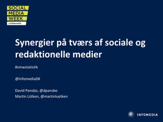 Synergier på tværs af sociale og
redaktionelle medier
#smwstatistik
@InfomediaDK
David Pansbo, @dpansbo
Martin Lütken, @martinluetken
 