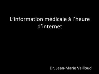 L’information médicale à l’heure d’internet Dr. Jean-Marie Vailloud « Le cabinet du 3ème millénaire » 