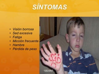 SÍNTOMAS
• Visión borrosa
• Sed excesiva
• Fatiga
• Micción frecuente
• Hambre
• Pérdida de peso
 