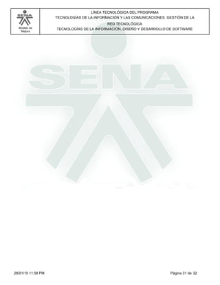 LÍNEA TECNOLÓGICA DEL PROGRAMA
TECNOLOGÍAS DE LA INFORMACIÓN Y LAS COMUNICACIONES GESTIÓN DE LA
Modelo de
Mejora
RED TECNOLÓGICA
TECNOLOGÍAS DE LA INFORMACIÓN, DISEÑO Y DESARROLLO DE SOFTWARE
Página 31 de 3228/01/15 11:58 PM
 
