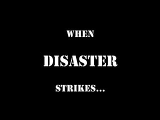 When

Disaster
 Strikes...
 