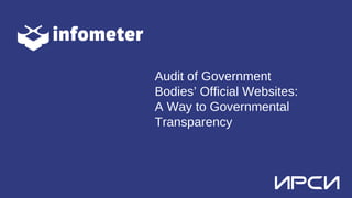 Audit of Government
Bodies’ Official Websites:
A Way to Governmental
Transparency
 