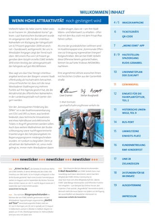 WillKOMMen | inhalt
   Wenn hOhe attraKtivitÄt noch gesteigert wird                                                                          4 / 5 iMageKaMPagne
Vielleicht haben Sie, liebe Leserin, lieber Leser,             zu überzeugen, dass sie – um ihre Stadt
es vor kurzem im „Wiesbadener Kurier“ ge-                      lebens- und liebenswert zu erhalten – öfter               6     ticKetgerÄte
lesen: Laut Statistischem Bundesamt wurde                      mal mit dem Bus statt mit dem Privat-Pkw                        Qr-cOde
im vergangenen Jahr für den Linienbus-                         fahren sollten.
Nahverkehr ein Rückgang der Fahrgastzahl
um 0,7 Prozent gegenüber 2009 verzeich-                        Als eine der grundsätzlichen Leitlinien wird              7     „Meine esWe“-aPP
net – bundesweit, wohlgemerkt. Bei uns in                      im Koalitionspapier eine „Kommunale Offen-
Wiesbaden hingegen zeigt der Trend nach                        sive zur Erzeugung regenerativer Energien“
oben: Mit einem Plus von 1,4 Prozent ge-                       festgeschrieben. Wie wir bei ESWE Verkehr
                                                                                                                         8 / 9 haltestellen-
genüber dem Vorjahr erzielte ESWE Verkehr                      diese Offensive bereits gestartet haben,
                                                                                                                               sPaziergang
2010 einen Anstieg der Jahresgesamtzahl                        können Sie auf Seite 14 dieses INFOMOBILs                       rudis geBaBBel
der Fahrgäste auf gut 49,6 Millionen.                          nachlesen.

Was sagt uns das? Das hiesige Linienbus-                       Eine angenehme Lektüre wünschen Ihnen                     10    LINIENNETZPLAN
angebot wird von den Bürgern unserer Stadt                     mit herzlichen Grüßen aus der Gartenfeld-                       DER ZUKUNFT
offenkundig als hochattraktiv betrachtet.                      straße
Umso erfreulicher ist, dass sich die neue
                                                                                                                         11    geWinnsPiel
Wiesbadener Stadtregierung mehrere
Punkte auf ihre Agenda gesetzt hat, die die
Attraktivität des öffentlichen Nahverkehrs                                                                               12    einsatz FÜr die
                                                                Uwe Cramer                 Stefan Burghardt
in der Landeshauptstadt noch weiter stei-                                                                                      FahrPlantÜFtler,
gern werden.                                                                                                                   teil 2
                                                                E-Mail-Kontakt:
                                                                geschaeftsfuehrung@eswe-verkehr.de
Von der „konsequenten Förderung des
ÖPNV“ ist in der Koalitionsvereinbarung                                                                                  13    histOrische linien-
von CDU und SPD zu lesen, was konkret                                                                                          Wege, teil 9
bedeutet, dass technische Innovationen
wie etwa Hybridbusse und elektronische
                                                                                                                         14    Bus-POrt
Tickets in Angriff genommen werden sollen.
Auch dass weitere Maßnahmen der Busbe-
schleunigung sowie nachfrageorientierte                                                                                  15    uMWeltzOne
Erweiterungen des Fahrplanangebots im
                                                                                                                               einheits-Platz
Regierungsprogramm niedergeschrieben
wurden, ist rundum zu begrüßen: Denn je
attraktiver der Nahverkehr ist, umso mehr                                                                                16    KundenBetreuung
gelingt es, immer mehr Wiesbadener davon
                                                                                                                               rMF-KinderFest


      +++ newsticker +++ newsticker +++ newsticker +++                                                                   17    linie 28
                                                                                                                               zielanzeigen
+++   „Krimi im Bus“, die beliebte Krimidinner-Reihe           +++   Den etwa ein Mal pro Monat erscheinenden
                                                               E-Mail-Newsletter von ESWE Verkehr kann man
von ESWE Verkehr, in deren Mittelpunkt der ESWE-Old-
timerbus von 1961 steht, ist im Frühjahr erfolgreich in ihre   neuerdings auch dann abonnieren, wenn man kein
                                                                                                                         18    24 stunden FÜr sie
dritte Runde gestartet. Nach einer kurzen Sommerpause          Mitglied der ESWE-Online-Community ist.                         iM einsatz
stehen im August und im September die letzten Termine          Zwar lässt man sich ohne Mitgliedschaft bei „Meine
dieser dritten Saison an: Am 11. und 18. August sowie am 7.    ESWE” jede Menge interessanter und hilfreicher Funktio-
September darf mitermittelt werden.                            nen entgehen – zum Beispiel das Online-Forum, den         19    AUSGEHTERMINE
www.krimi-im-bus.de                                            Experten-Chat und die „AugenBlicke”-Kennenlernrubrik –,
                                                               dennoch steht die neue Option nun jedem zur Verfügung,
+++   Die nächsten Bürgersprechstunden im                      der ausschließlich am Newsletter interessiert ist.
Rahmen der von ESWE Verkehr gemeinsam mit den                  www.eswe-verkehr.de/newsletter                                  IMPRESSUM
Wiesbadener Tageszeitungen organisierten „VorOrt
auf Tour“-Veranstaltungsreihe finden statt am
22. Juni in Auringen, am 20. Juli in Igstadt, am 31. August
in Delkenheim und am 5. Oktober in Heßloch. Beginn ist
jeweils um 17 Uhr; Oberbürgermeister Dr. Helmut Müller
wird wie stets mit dabei sein.
 