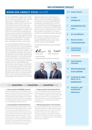 WILLKOMMEN | INHALT
  WENN DER UMWELT VIELES viel hilft                                                                                   4/5 EURO-VI-BUSSE

Die neue INFOMOBIL-Ausgabe, die Sie, liebe                 Dabei darf jedoch eines nicht vergessen                    6    E-TICKET
Leserin, lieber Leser, gerade in Ihren Händen              werden: Jenseits aller ökotechnologischen
halten, hat in „ökotechnologischer“ Hin-                   Innovationen für immer schadstoffärmere                         WEINWOCHE
sicht einiges zu bieten: Wir informieren Sie               Busantriebe ist Busfahren per se ohnehin
erstens über unsere neuesten Busse, die                    die umweltschonendste Fortbewegungsart
                                                                                                                      7    KUNDENBETREUUNG
schon heute die erst in zwei Jahren gültig                 im Bereich der motorisierten Mobilität. Neh-
werdende Euro-VI-Abgasnorm erfüllen, und                   men Sie sich also in diesem Sommer einfach                      LINIE 2
stellen Ihnen zweitens den neuartigen, be-                 den Grundsatz „Viel hilft viel!“ zu Herzen –
sonders emissionsarmen GTL-Kraftstoff vor.                 und fahren Sie möglichst viel Bus statt Auto!
Damit nicht genug: Drittens geht in diesem
                                                                                                                      8    GTL-PILOTPROJEKT
                                                           Wir freuen uns darauf, Sie in unseren Bus-
Sommer unser Pilotprojekt mit ein bis zwei
                                                           sen zu treffen, wünschen Ihnen eine an-
elektroangetriebenen Bussen, die völlig
                                                           regende INFOMOBIL-Lektüre sowie einen                      9    NEULICH IM BUS
lärm- und abgasfrei fahren, an den Start.
                                                           schönen Sommer, und verbleiben
                                                                                                                           JUBILÄUMSKUNDIN
Drei unterschiedliche Initiativen also, die
                                                           mit herzlichen Grüßen aus der Gartenfeld-
auf den ersten Blick keine Gemeinsamkeiten
                                                           straße
haben außer dem engen zeitlichen Zusam-                                                                               10   HALTESTELLEN-
menhang, in dem sie realisiert werden – und                                                                                SPAZIERGANG
doch ist jede dieser Initiativen Teil eines Ge-
samtkontextes. Die besondere Stärke dieses                  Uwe Cramer                Stefan Burghardt
Kontextes liegt darin, nicht eindimensional                 E-Mail-Kontakt:
                                                                                                                      11   GEWINNSPIEL
zu sein: Der Umwelt- und Klimaschutz ist                    geschaeftsfuehrung@eswe-verkehr.de
nämlich viel zu wichtig, als dass es genügen
würde, ihn mit nur einer Maßnahme zu                                                                                  12   ESWE VERKEHR
unterstützen und zu forcieren. Stattdessen                                                                                 HAUTNAH
gilt: Die Zahl unterschiedlicher Anstrengun-
gen für mehr Ökologie kann gar nicht groß
                                                                                                                      13   BERUFSAUSBILDUNG
genug sein, denn gerade im Umwelt- und
Klimaschutz bemessen sich die positiven Ef-                                                                                RUDIS GEBABBEL
fekte vor allem an deren Quantität. Verein-
facht gesagt, lautet die Devise: Viel hilft viel!
                                                                                                                      14   HISTORISCHE LINIEN-
                                                                                                                           WEGE, TEIL 13
                                                                                                                           NEROBERGFEST

    +++ newsticker +++ newsticker +++ newsticker +++
                                                                                                                      15   AUSFLUGS- UND
+++ Neuerung beim INFOMOBIL-Versand.                       +++ Steigerung über dem Bundesschnitt.                          AUSGEHTIPPS
Ab der nächsten Ausgabe wird das INFOMOBIL seinen          Um 0,3 Prozent gegenüber dem Vorjahr stieg laut Statis-
Beziehern nicht mehr in einem geschlossenen Umschlag       tischem Bundesamt im Jahr 2011 die Zahl der Busfahr-
                                                                                                                           IMPRESSUM
zugesandt; stattdessen genügt für die postalische Zu-      gäste im öffentlichen Nahverkehr in Deutschland. ESWE
stellung künftig ein Adressaufkleber auf der Titelseite.   Verkehr konnte sogar ein Plus von fast genau einem
Der große Vorteil dieser Neuerung: Durch den Wegfall       Prozent verzeichnen: Die Gesamtzahl der Buspassagiere
der Umschläge werden sowohl der Papierverbrauch als        in Wiesbaden wuchs im Jahresverlauf von 49,4 auf
auch die Menge des Papierabfalls reduziert.                49,9 Millionen an.

+++ Zusatzangebot für Nachtschwärmer.                      +++ Mittwochsgespräche in den Vororten.
Bekanntermaßen verkehren ESWEs „Nightliner“-Busse          Die nächsten Bürgersprechstunden im Rahmen der von
unter der Woche ein Mal pro Nacht (je nach Linie etwa      ESWE Verkehr gemeinsam mit den Wiesbadener Tages-
um 0:30 Uhr) sowie in den Nächten vor Sams-, Sonn-         zeitungen organisierten „VorOrt auf Tour“-Veranstal-
und Feiertagen drei Mal pro Nacht (je nach Linie um ca.    tungsreihe ﬁnden am 20. Juni in Nordenstadt, am
0:30, 2:00 und 3:30 Uhr). Doch an den beiden Wochen-       22. August in Rambach, am 19. September in Brecken-
enden der Rheingauer Weinwoche werden – mit Aus-           heim und am 10. Oktober in Schierstein statt. Beginn ist
nahme der Linie N7 – sogar vier „Nightliner“-Fahrten je    jeweils um 17 Uhr; Oberbürgermeister Dr. Helmut Müller
Nacht angeboten: Die zusätzliche Fahrt ﬁndet jeweils       wird wie stets mit dabei sein.
um etwa 1:15 Uhr ab Innenstadt statt. Diese Sonderre-
gelung gilt für die Nächte vom 10. zum 11., vom 11. zum
12., vom 17. zum 18. sowie vom 18. zum 19. August.
 