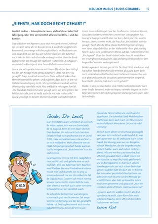 NEULICH IM BUS | RUDIS GEBABBEL                          15



„SIEHSTE, HAB DOCH RECHT GEHABT!“
Neulich im Bus … triumphierte Laura, vielleicht vier oder fünf        ihrem Innern der Respekt vor der Großmutter mit dem Wissen,
Jahre jung, über ihre vermeintlich allwissende Oma – und das          dass diese soeben ziemlichen Unsinn von sich gegeben hat.
kam so:                                                               Lauras Schweigen währt aber nur kurz, dann platzt es aus ihr
                                                                      heraus: „Nein, stimmt nicht, die Frau hat ‚Kirchstraße’ oder so
Das Mädchen mit Namen Laura sitzt mitsamt seiner Großmut-
                                                                      gesagt.“ Noch ehe die Oma etwas Rechtfertigendes entgeg-
ter, circa 60 Jahre alt, im Bus der Linie 4, aus Richtung Biebrich
                                                                      nen kann, stoppt der Bus an der Haltestelle – fast gleichzeitig
kommend, unterwegs in Richtung Kohlheck. Im Stadtzentrum,
                                                                      fallen Lauras und Großmutters Blicke auf das Haltestellenschild
und zwar dort, wo der Bus am Schillerplatz von der Bahnhof-
                                                                      „Kirchgasse“. Über das Gesicht des Kindes huscht verstohlen
nach links in die Friedrichstraße einbiegt, ertönt über die Bord-
                                                                      ein triumphierendes Lächeln, das allerdings erfolgreich vor den
lautsprecher die Ansage der nächsten Haltestelle: „Kirchgasse“,
                                                                      Augen der Seniorin verborgen wird.
vermeldet ankündigend eine freundliche Frauenstimme.
                                                                      Beide sagen erst einmal gar nichts. Der Bus fährt wieder an und
Laura, die sich gerade intensiv mit ihrem Plüschtier beschäftigt,
                                                                      hat schon fast die Bleichstraße erreicht, als Laura dann doch
hat bei der Ansage nicht genau zugehört: „Was hat die Frau
                                                                      noch einen ebenso treffenden wie trockenen Kommentar von
gesagt?“, fragt das Kind seine Oma. Diese will sich erkennbar
                                                                      sich gibt und damit die Situation, gewissermaßen siegreich,
keine Wissensblöße geben; und zugeben, dass auch sie die Hal-
                                                                      beschließt: „Siehste, hab doch recht gehabt!“
testellenankündigung nicht richtig mitbekommen hat, will sie
offenkundig ebenfalls nicht. Also erklärt sie in klugem Tonfall:      Merke: In den meisten Fällen sind ESWEs Haltestellen nicht nach
„Die Frau hat ‚Friedrichstraße’ gesagt, denn wir sind jetzt in der    jener Straße benannt, in der sie liegen; vielmehr tragen sie in der
Friedrichstraße, und so heißt auch die nächste Haltestelle.“          Regel den Namen der nächstgelegenen abzweigenden Quer- oder
Laura schweigt; in diesem Moment kämpft wahrscheinlich in             Seitenstraße.




                                                                                     Dausende Fänns habbe uns unentwescht
                                  Gude, Ihr Leut,                                    aagefeuert. Die schnellst ESWE-Mobilmacher-
                                                                                     Staffel war dann aach nach vier Stunne und
                                  wart Ihr letztens aach so ferdisch als wie isch?
                                                                                     sechsnfuffzisch Minude im Ziel, escht e doll
                                  Ihr müsst wisse, isch war am Sonndaach,
                                                                                     Leistung!
                                  de 14. Augusd, beim Ei-renn-Män Sibzisch
                                  Drei dadebei. Un isch sach Euch, bei dem           Als isch dann abber vors Kurhaus gewaggeld
                                  Driatlonn hab isch geschwitzt wie en Ochs!         kam, war isch rischtisch enddäuschd: Es war
                                  2.700 Fraae un Männer warn da am Start –           gar kaaner mer da! All Drebüüne warn schon
                                  un isch middedrin. Mei Kolleesche von de           foadd, die Mussigg war aus, un die ganze
                                  ESWE-Schportgemeischaft habbe aach als             hübsch Meedscher, die die Siegerkränzche
                                  Staffel mitgemacht. „Mobilmacher“ tun die          verdeilt habbe, warn aach schon im Feier-
                                  sisch nenne.                                       abend. Allaans mei Fraa, es Roswitha, hat
                                                                                     uff mich gewadd. Doch anstatt misch mit
                                  Geschwomme sinn se (1,9 km), radgefahrn
                                                                                     em Küssche zu begrüße, hatts geschimpft
                                  sinn se (90 km), und gelaafe sinn se aach
                                                                                     wie en Rohrspätzche: Es hätt sich solsche
                                  noch (21,1 km), die Adleehde. Vom Raunhei-
                                                                                     Sorsche gemacht un aach schon die Polizei
                                  mer Waldsee bis vors Wissbadner Kurhaus
                                                                                     gerufe. Dadebei hatt ich doch die 113 Kilome-
                                  musst mer sisch kämpfe. Un es ging ja
                                                                                     der in maaner persönlisch Bestzeit von nur
                                  schon vedammd frie los: Um sibbe Uhr ﬁel
                                                                                     achtunverzisch Stunne un drei Minude ge-
                                  de Staadschuss. Da dreh isch misch norma-
                                                                                     schafft! Dann aber hatt es Roswitha misch
                                  lerweis noch emol in meim Bettche rum,
                                                                                     in de Arm genomme und gesaacht: „Isch bin
                                  aber diesmal war isch aach aaner von dene
                                                                                     trotzdem stolz uff Disch, mei Eisemännche!“
                                  Schraubefresser un pünktlich wach.
                                                                                     Un wenn aach Ihr widder emol in alle Ruh
                                  De schnellste Deilnehmer war übrigens
                                                                                     Spord mache wollt, dann könnd Ihr mich
                                  schon nach gud vier Stunne im Ziel ange-
                                                                                     jederzeid fraache, denn uff mich könnd Ihr
                                  komme, kei Ahnung, wie der des geschafft
                                                                                     Euch immer verlasse!
                                  habbe tut. Des lag bestimmd aach an der
                                  subä Stimmung, die an de Streck war.               Euern Rudi
 