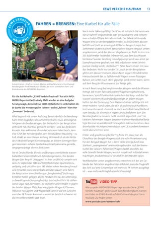 ESWE VERKEHR HAuTNAH                      13



                          FAHREN = BREMSEN: Eine Kurbel für alle Fälle
                                                                         Noch mehr Fakten gefällig? Der Clou ist natürlich die heute wie
                                                                         vor 124 Jahren wegweisende, weil geräuscharme und vollkom-
                                                                         men schadstofffreie Antriebstechnik: Der talwärts fahrende
                                                                         Wagen wird an der Bergstation mit bis zu 7.000 Litern Wasser
                                                                         befüllt und zieht an einem gut 451 Meter langen, knapp drei
                                                                         Zentimeter dicken Stahlseil den anderen Wagen bergauf. Unten
                                                                         angekommen, wird das Wasser abgelassen; es ﬂießt in ein circa
                                                                         250 Kubikmeter fassendes Erdreservoir, aus dem das Wasser
                                                                         bei Bedarf wieder den Berg hinaufgepumpt wird (was einst per
                                                                         Dampfmaschine geschah, seit 1916 jedoch von einer Elektro-
                                                                         pumpe erledigt wird). „Bei Bedarf“? Peter Rauch erklärt mir, was
                                                                         das bedeutet: Nicht nur an der Tal-, auch an der Bergstation
                                                                         gibt es ein Wasserreservoir; dieses fasst sogar 370 Kubikmeter.
                                                                         Hieraus bezieht der zu Tal fahrende Wagen seinen ﬂüssigen
                                                                         Ballast; von unten nach oben gepumpt wird immer dann, wenn
Konzentration + Kraft = Können: Ebenso wohlwollend wie kritisch beäugt   auf dem Berg der Wasservorrat zur Neige geht.
Nerobergbahn-Proﬁ Peter Rauch (rechts) die recht laienhaften Fahr- und
Bremskünste des INFOMOBIL-Reporters                                      Je nach Besetzung des bergfahrenden Wagens wird die Wasser-
                                                                         menge, die in den Tank des oberen Wagens eingefüllt wird,
Für die Artikelreihe „ESWE Verkehr hautnah“ hat sich INFO-               bemessen; Sprechfunkkontakt zwischen der Berg- und der Tal-
                                                                         station sowie ein Wasserstandsanzeiger an jedem Wagen
MOBIL-Reporter Karl-Ludwig Mehl wieder an eine Aufgabe
                                                                         helfen bei der Dosierung. Den Wasserschieber betätige ich mit
herangewagt, die sonst nur ESWE-Mitarbeitern vorbehalten ist:
                                                                         einer mobilen Handkurbel, die sich als wahres Multifunktions-
Er durfte die Nerobergbahn fahren – wobei „fahren“ hier eher
                                                                         instrument erweist – kommt sie doch auch direkt anschließend
„bremsen“ bedeutet.
                                                                         zum Einsatz, als ich endlich eigenständig losfahren darf: Die
Alles beginnt mit einem Aufstieg. Bevor nämlich die Neroberg-            Nerobergbahn zu steuern, heißt nämlich eigentlich „nur“, im
bahn ihren Tagesbetrieb aufnehmen kann, muss allmorgend-                 talwärts fahrenden Wagen die per erwähnter Handkurbel betä-
lich jener der beiden Wagen, der die Nacht in der Bergstation            tigte Bremse so wohldosiert freizugeben oder anzuziehen, dass
verbracht hat, startklar gemacht werden – und das bedeutet:              die erlaubte Höchstgeschwindigkeit von 7,3 Stundenkilometern
kraxeln. Also erklimme ich an der Seite von Peter Rauch, dem             nicht überschritten wird.
Vize-Chef der Nerobergbahn, den Wiesbadener Hausberg – zu
                                                                         Erklär- und gewöhnungsbedürftig ﬁnde ich, dass man als
Fuß, direkt an den Gleisen entlang. Während ich ab der Mitte
                                                                         Chauffeur des Bergab-Wagens auch die volle Verantwortung
des 438 Meter langen Gleiswegs das an diesem sonnigen Mor-
                                                                         für den Bergauf-Wagen hat – denn beide sind ja durch das
gen besonders schöne Landeshauptstadtpanorama genieße,
                                                                         Stahlseil „zwangsweise“ aneinandergebunden. Auf der Brems-
vergegenwärtige ich mir die Fakten:
                                                                         kurbel des talwärts fahrenden Wagens lastet also stets das
Sie ist Deutschlands älteste und Europas zweitälteste wasser-            volle Gewicht beider Wagen, was ich respektvoll in Gestalt eines
ballastbetriebene Drahtseil-Zahnstangenbahn; ihre beiden                 mächtigen „Rückdrehdrucks“ deutlich in den Händen spüre.
Wagen (der Begriff „Waggons“ ist hier unüblich) rumpeln seit
                                                                         Wohlbehalten unten angekommen, entnehme ich der am Ge-
dem 25. September 1888 auf 1.000 Millimeter Spurbreite zu-
                                                                         bäude der Talstation angebrachten Infotafel, dass die Tragkraft
verlässig und unfallfrei den 245 Meter hohen Neroberg hinauf
                                                                         des Seils auf eine Gesamtlast von mehr als 74 Tonnen ausgelegt
und hinunter; rund dreieinhalb Minuten dauert eine Fahrt;
                                                                         ist … was mich nachträglich ziemlich beruhigt.
die Bergstation (einst hieß es gar „Bergbahnhof“) ist knapp
84 Meter höher gelegen als ihr Pendant im Tal; die unterwegs
zu bewältigende Steigung beträgt durchschnittlich 19, stellen-
                                                                                         VIDEO-TIPP
weise sogar fast 26 Prozent; 40 bis 50 Personen ﬁnden in jedem
der beiden Wagen Platz; leer wiegt jeder Wagen 8,1 Tonnen,                 Wie zu jeder INFOMOBIL-Reportage aus der Serie „ESWE
inklusive Passagiere und Wasserlast kann er auf ein Gewicht                Verkehr hautnah“ gibt es auch zum Nerobergbahn-Fahren
von über 18 Tonnen kommen – womit er deutlich schwerer ist                 ein Video im ESWE-Kanal auf der Online-Videoplattform
als ein vollbesetzter ESWE-Bus!                                            YouTube. Zu ﬁnden unter:
                                                                           www.youtube.com/esweverkehr
 