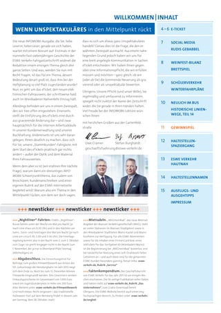 WILLKommEN | INHALT
  WENN uNSPEKTAKuLÄRES in den Mittelpunkt rückt                                                                      4 – 6 E-TICKET

Die neue INFOMOBIL-Ausgabe, die Sie, liebe                dass es sich um etwas ganz Unspektakuläres                 7    SoCIAL mEdIA
Leserin, lieber Leser, gerade vor sich haben,             handelt? Genau dies ist die Frage, die den er-
wartet mit einem Novum auf: Erstmals in der               wähnten Zwiespalt ausmacht. Aus einem nahe-                     RUDIS GEBABBEL
nunmehr fast siebenjährigen Geschichte der                liegenden Grund jedoch haben wir uns für
ESWE-Verkehr-Fahrgastzeitschrift widmet die               eine breit angelegte Kommunikation in Sachen
                                                                                                                     8    WEINFEST-bILANZ
Redaktion einem einzigen Thema gleich drei                eTicket entschieden: Wir haben Ihnen gegen-
ganze Seiten. Und was, werden Sie nun mit                 über eine Informationspflicht, die wir erfüllen                 bRETTSPIEL
Recht fragen, ist das für ein Thema, dessen               müssen und möchten – ganz gleich, ob wir
Bedeutung derart groß ist, dass ihm bei der               (oder ob Sie) die kommende Neuerung als gra-
Heftplanung so viel Platz zugestanden wurde?              vierend oder als unspektakulär bewerten.
                                                                                                                     9    SCHÜLERVERKEHR
Nun, es geht um das eTicket, den neuen elek-                                                                              WINTERFAHRPLÄNE
                                                          Übrigens: Unsere Pflicht (und unser Wille), Sie
tronischen Fahrausweis, der schrittweise bald
                                                          regelmäßig und umfassend zu informieren,
auch im Wiesbadener Nahverkehr Einzug hält.
                                                          spiegelt nicht zuletzt der Name der Zeitschrift
                                                                                                                     10   NEULICH IM BUS
Allerdings befinden wir uns in einem Zwiespalt,           wider, die Sie gerade in Ihren Händen halten.
den wir hier offen eingestehen: Einerseits                Viel Freude bei der INFOMOBIL-Lektüre wün-                      HISTORISCHE LINIEN-
stellt die Einführung des eTickets eine durch-            schen Ihnen                                                     WEGE, TEIL 14
aus gravierende Änderung dar – und zwar
                                                          mit herzlichen Grüßen aus der Gartenfeld-
hauptsächlich für die internen Arbeitsabläufe
                                                          straße                                                     11   gEWINNSPIEL
in unserer Kundenverwaltung und unserer
Buchhaltung. Andererseits ist uns sehr daran
gelegen, Ihnen deutlich zu machen, dass sich
                                                           Uwe Cramer                Stefan Burghardt
                                                                                                                     12   HALTESTELLEN-
für Sie, unsere „Stammkunden“-Fahrgäste, mit                                                                              SPAZIERgANg
dem Start des eTickets praktisch gar nichts                 geschaeftsfuehrung@eswe-verkehr.de
ändert – außer der Optik und dem Material
Ihres Fahrausweises.                                                                                                 13   ESWE VERKEHR
                                                                                                                          HAuTNAH
Wenn dem aber so ist (wir erahnen Ihre nächste
Frage), warum dann ein dreiseitiges INFO-
MOBIL-Schwerpunktthema, das zudem von
                                                                                                                     14   HALTESTELLENNAMEN
Broschüren, Kundenanschreiben und einer
eigenen Rubrik auf der ESWE-Internetseite
begleitet wird? Warum also ein Thema in den                                                                          15   AUSFLUGS- UND
Mittelpunkt rücken, von dem wir doch sagen,                                                                               AUSGEHTIPPS
                                                                                                                          IMPRESSUM
    +++ newsticker +++ newsticker +++ newsticker +++
+++ „Nightliner“-Fahrten: ESWEs „Nightliner“-             +++ Mietradeln. „MVGmeinRad“, das neue Mietrad-
Busse fahren unter der Woche ein Mal pro Nacht (je        Angebot der Mainzer Verkehrsgesellschaft (MVG), steht
nach Linie etwa um 0:30 Uhr) und in den Nächten vor       an vielen Stationen im Mainzer Stadtgebiet sowie in
Sams-, Sonn- und Feiertagen drei Mal pro Nacht (je nach   den Wiesbadener Stadtteilen Mainz-Kastel und Mainz-
Linie um circa 0:30, 2:00 und 3:30 Uhr). Die Feiertags-   Kostheim zur Verfügung. Für alle ESWE-Abonnenten
regelung kommt also in der Nacht vom 2. zum 3. Oktober    sowie für die Inhaber einer FirmenCard bzw. eines
zum Zuge; sie greift hingegen nicht in der Nacht zum      JobTickets für das Tarifgebiet 65 (Wiesbaden/Mainz)
1. November, der ja nur in Rheinland-Pfalz Feiertag       ist die Registrierung bei „MVGmeinRad“ kostenlos; erst
(Allerheiligen) ist.                                      bei tatsächlicher Nutzung eines Leih-Drahtesels fallen
                                                          Gebühren an – und auch diese sind für die genannten
+++ Abgabeschluss. Die Einreichungsfrist für
                                                          ESWE-Kunden besonders günstig. Detail-Infos: eswe-
Beiträge zum großen Filmwettbewerb aus Anlass des
                                                          verkehr.de, Rubrik „Service“
125. Geburtstags der Nerobergbahn im Jahr 2013 neigt
sich dem Ende zu: Noch bis zum 12. Dezember können        +++ Faktenkompendium. Der Geschäftsbericht
Filmwerke eingesandt werden. Den Gewinnern winken         von ESWE Verkehr für das Jahr 2011 ist vor einigen Wo-
Einkaufsgutscheine im Gesamtwert von 1.000 Euro           chen erschienen. Die 56-seitige Publikation voller Daten
sowie ein Jugendsonderpreis in Höhe von 200 Euro.         und Fakten steht auf eswe-verkehr.de, Rubrik „Das
Alles Weitere unter: eswe-verkehr.de/Filmwettbewerb       Unternehmen“, zum Gratis-Download bereit.
Und noch etwas: Nicht vergessen – das traditionelle       Übrigens: Die ESWE-Website besitzt auch einen eng-
Halloween-Fest auf dem Neroberg ﬁndet in diesem Jahr      lischsprachigen Bereich. Zu ﬁnden unter: eswe-verkehr.
am Sonntag, dem 28. Oktober, statt!                       de/english
 