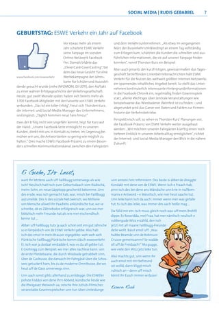 SoCIAL mEdIA | RudIS gEbAbbEL                          7



GEBURTSTAG: ESWE Verkehr ein Jahr auf Facebook
                                  Vor etwas mehr als einem           und dem Verkehrsunternehmen. „Als etwa im vergangenen
                                  Jahr schaltete ESWE Verkehr        März der Busverkehr streikbedingt an einem Tag vollständig
                                  seine Fanpage im sozialen          zum Erliegen kam, schätzten die Kunden die schnellen und aus-
                                  Online-Netzwerk Facebook           führlichen Informationen, die sie auf unserer Fanpage ﬁnden
                                  frei. Damals bildete das           konnten“, nennt Thorsten Kurz ein Beispiel.
                                  „CleverCard-CoverCasting“, bei
                                                                     Aber auch jenseits der kurzfristigen, gewissermaßen das Tages-
                                  dem das neue Gesicht für eine
                                                                     geschäft betreffenden Linienbetriebsnachrichten hält ESWE
www.facebook.com/esweverkehr      Werbekampagne der Jahres-
                                                                     Verkehr für die Nutzer des weltweit größten Internet-Netzwerks
                                  karte für Schüler und Auszubil-
                                                                     ein spannendes inhaltliches Angebot bereit. So stellt das Unter-
dende gesucht wurde (siehe INFOMOBIL 03/2011), den Auftakt
                                                                     nehmen kontinuierlich interessante Hintergrundinformationen
zu einer wahren Erfolgsgeschichte der Verkehrsgesellschaft.
                                                                     in die Facebook-Chronik ein, regelmäßig ﬁnden Gewinnspiele
Heute, gut zwölf Monate später, haben sich bereits mehr als
                                                                     statt, allerlei Wichtiges über zentrale Veranstaltungen wie
3.700 Facebook-Mitglieder mit der Fanseite von ESWE Verkehr
                                                                     beispielsweise das Wiesbadener Weinfest ist zu ﬁnden – und
verbunden. „Das ist ein toller Erfolg“, freut sich Thorsten Kurz,
                                                                     abgerundet wird das Ganze von Daten und Fakten zur Firmen-
der Internet- und Social-Media-Manager des Unternehmens,
                                                                     historie der Verkehrsbetriebe.
und ergänzt: „Täglich kommen neue Fans hinzu!“
                                                                     Perspektivisch soll, so sehen es Thorsten Kurz‘ Planungen vor,
Dass der Erfolg nicht von ungefähr kommt, liegt für Kurz auf
                                                                     die Facebook-Präsenz von ESWE Verkehr weiter ausgebaut
der Hand: „Unsere Facebook-Seite ermöglicht es unseren
                                                                     werden: „Wir möchten unseren Fahrgästen künftig einen noch
Kunden, direkt mit uns in Kontakt zu treten. Im Gegenzug be-
                                                                     tieferen Einblick in unseren Arbeitsalltag ermöglichen“, richtet
mühen wir uns, die Antwortzeiten so gering wie möglich zu
                                                                     der Internet- und Social-Media-Manager den Blick in die nähere
halten.“ Dies mache ESWEs Facebook-Präsenz zu einem beson-
                                                                     Zukunft.
ders schnellen Kommunikationskanal zwischen den Fahrgästen




   Ei Gude, Ihr Leut,
   wart Ihr letztens aach uff Faißbugg unnerwegs als wie            unn annere Ferz informiern. Des beste is abber de direggte
   isch? Neulisch hatt isch zum Geburtsdaach vom Rüdischä,          Kondakt mit dene von de ESWE: Wenn isch e Fraach hab,
   meim Sohn, en neue Läpptopp geschenkt bekomme. Unn               pinn isch des bei dene ans Wändsche unn krie in nullkom-
   des ersde, was isch gemacht hab, war, misch bei Faißbugg         manix e Antword – e Messitsch, wie mer heut saache tut.
   aazumelde. Des is des soziale Netzwersch, wo Millione            Unn leike kann isch da aach: Immer wenn mer was gefalle
   von Mensche allweil ihr Paadiehs ankündische tue, wo se          tut, tu isch des leike, was immer des aach heiße mag ...
   schreibe, ob es Zähnebutze erfolgreisch war, unn wo mer
                                                                    Da fälld mir ein: Isch muss gleich noch was uff mein Brohﬁl
ZuRÜCK IN dER SPuR: Die 2er-Busse sindEs Roswidda, mei Fraa, hat mer nämlisch neulisch e
                                  dippe. wieder da
   blötzlisch mehr Freunde hat als wie mer eischendlisch
   kenne tut …
                                                                    subbergude Wizz erzähld, den isch
Sie Abber uff FaißbuggBuslinien Wiesbadens, derengut Jährsche
    ist eine der ältesten tuts ja aach schon seit em Ursprung bis   jetztein: Zwecks Anpassung des Fahrtenangebots an die gestiegene
                                                                      de mit all maane Faißbugg-Freunde
in die 1880er-Jahre zurückreicht: Damals zählte dieAlso hab den
    so e Fänpäidsch von de ESWE Verkehr gebbe.      Linie 2 zu      deile wollt. Basst emol Linie „WasSchultagen im Nachmittagsverkehr
                                                                      Nachfrage wurde die uff: 2 an
Hauptverbindungenmein Brauser eigegebbe: weh weh weh
    isch des emol in   im Nahverkehrsnetz der Kurstadt. Doch seit     aus der Innenstadt heraus in Fahrtrichtung Klarenthal wieder ein-
                                                                    habbe Beamde unn de Robinson
ihren Hoch-Zeiten in der Mitte der 1970er-Jahre waren die 2er-Busse Crusoe gemeinsamm? Sedie neuen Fahrten der Linie 2 nachmittags
    Pünktsche Faißbugg Pünktsche komm släsch esweverkehr.             gesetzt. Konkret starten wadde
durchweg von Reduzierungen des Strecken- und Fahrtenangebots all uffzehn Minuten bereits an der Haltestelle „Webergasse“ und
    Ei, isch war ja dodaal verdaddert, was es da all gebbe tut.       alle de Freidaach!“ Ma gugge,
betroffen, bis sie zuletzt ein geradezu stiefmütterliches Dasein
    E Grohnigg zum Beispiel, wo mer alles nachlese kann: von        wie vieleeine umsteigefreie Verbindung in die Friedrich- und die
                                                                      stellen den Wizz jetz leike tun.
führten. Nahezu komplett die durch Wissbade getrabbelt sinn,
    de erste Pferdebaane,    abgelöst von der neuen Hauptlinie 14,    Bleichstraße sowie ins Westend und weiter bis nach Klarenthal her.
fungierte die Linie 2 nur noch zu Hauptverkehrszeiten als Ergän-    Also machts gut, unn wenn IhrGelände“ ergänzen die 2er-Fahrten
                                                                      Ab der Haltestelle „Dernsches
    über de Gasbusse, die danaach ihr Fahrgäsd über die Schos-
zungslinie zwischen den Stadtteilen Klarenthal und Sonnenberg.      aach ebenfalls alle zehn Minuten verkehrende Linie 14 zu einem
                                                                      die emol mit mir befreund
    sees getuckert ham, bis zu de moderne Omnibusse, die wo
Derheut uff de Gass unnerwegs sinn. nun jedoch eine Trendwen-
     Fahrplanwechsel 2011/2012 läutete                              sei wolld, dann kliggt misch
                                                                      Fünf-Minuten-Takt bis zur Endhaltestelle „Graf-von-Galen-Straße“.
                                                                    ruhisch an – denn uff misch
    Unn aach sonst gibts allerhand zu entdegge: Die ESWEler         könnt Ihr Eusch immer verlasse!
    pohste Foddos von dene ihrn Abbeid, kündische Fesde wie

                                                                    Euern Rudi
    die Rheigauer Weiwoch aa, zeische ihre Jutiub-Filmscher,
    veranstalde Gewinnspielscher unn tun über Umleidunge
 