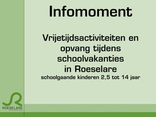 Infomoment
Vrijetijdsactiviteiten en
opvang tijdens
schoolvakanties
in Roeselare
schoolgaande kinderen 2,5 tot 14 jaar

 
