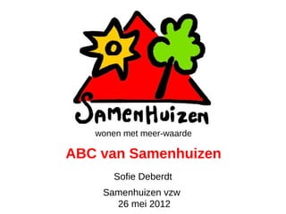 wonen met meer-waarde

ABC van Samenhuizen
       Sofie Deberdt
    Samenhuizen vzw
      26 mei 2012
 