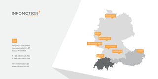 INFOMOTION GMBH
Ludwigstraße 33 – 37
60327 Frankfurt
T +49 69 97460-700
F +49 69 97460-799
info@infomotion.de
www.infomotion.de
FRANKFURT
SAARBRÜCKEN
MÜNCHEN
BASEL
HAMBURG
KÖLN
WIEN
STUTTGART
 