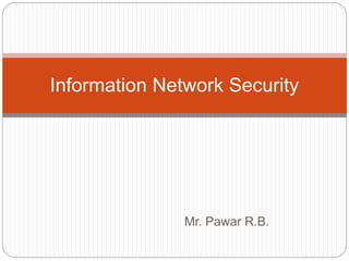 Mr. Pawar R.B.
Information Network Security
 
