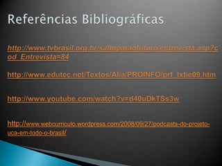 http://www.webcurriculo.wordpress.com/2008/09/27/podcasts-do-projeto-
uca-em-todo-o-brasil/
 