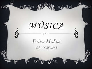 MÚSICA
Erika Medina
C.I.: 16.862.265
 