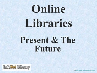 Online Libraries Present & The Future © http://www.infonetlibrary.com/ 
