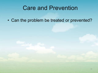 Care and Prevention
• Can the problem be treated or prevented?




                                         26
 