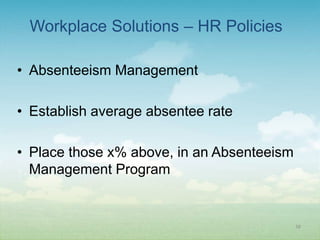 Workplace Solutions – HR Policies

• Absenteeism Management

• Establish average absentee rate

• Place those x% above, in an Absenteeism
  Management Program


                                            38
 