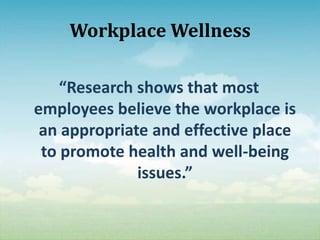 Workplace Wellness

    “Research shows that most
employees believe the workplace is
 an appropriate and effective place
 to promote health and well-being
              issues.”
 