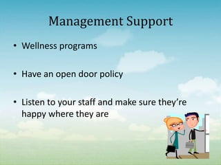 Management Support
• Wellness programs

• Have an open door policy

• Listen to your staff and make sure they’re
  happy where they are
 