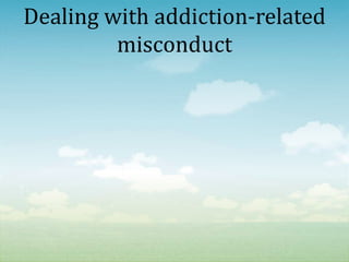 Dealing with addiction-related
         misconduct
 