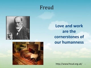 Freud


         Love and work
            are the
        cornerstones of
        our humanness



        http://www.freud.org.uk/   8
 