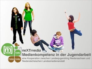 neXTmedia
                   Medienkompetenz in der Jugendarbeit
media
 scout
         media
         projekt
                   eine Kooperation zwischen Landesjugendring Niedersachsen und
                   Niedersächsischen Landesmedienanstalt
 