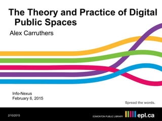 The Theory and Practice of Digital
Public Spaces
Alex Carruthers
2/10/2015
Info-Nexus
February 6, 2015
 