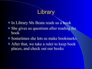Library In Library Ms Beata reads us a book She gives us questions after reading the book Sometimes she lets us make bookmarks After that, we take a ruler to keep book places, and check out our books 