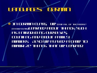 Languages: German In German class, we  (not all of the people in our class) learned about things such as introducing ourselves, counting and about family members. Also we played a game to memorize things that we learned. 
