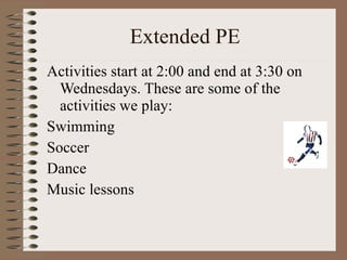 Extended PE Activities start at 2:00 and end at 3:30 on Wednesdays. These are some of the activities we play:  Swimming  Soccer  Dance  Music lessons  