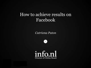 How to achieve results on
       Facebook

       Catriona Paton
 