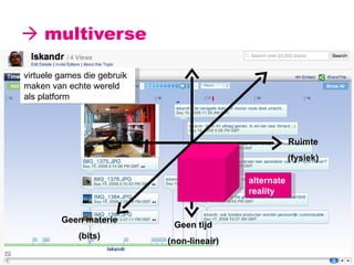    multiverse Geen materie (bits) Ruimte (fysiek) Geen tijd (non-lineair) alternate reality virtuele games die gebruik maken van echte wereld als platform 